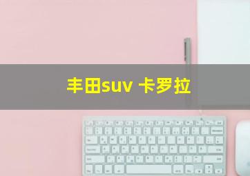 丰田suv 卡罗拉